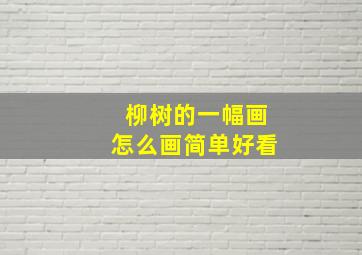 柳树的一幅画怎么画简单好看