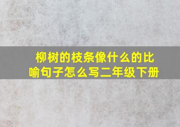 柳树的枝条像什么的比喻句子怎么写二年级下册