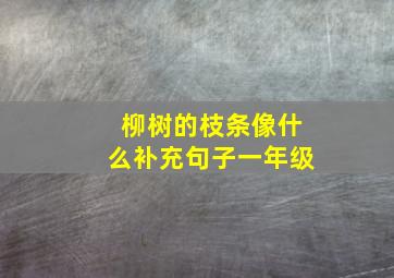 柳树的枝条像什么补充句子一年级