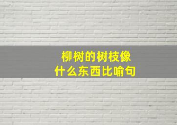 柳树的树枝像什么东西比喻句