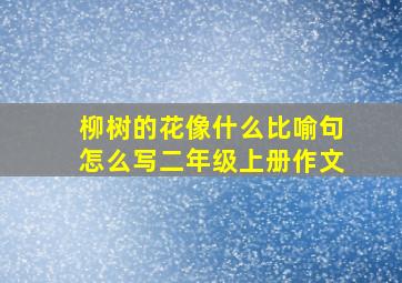 柳树的花像什么比喻句怎么写二年级上册作文