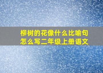 柳树的花像什么比喻句怎么写二年级上册语文