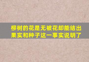 柳树的花是无被花却能结出果实和种子这一事实说明了