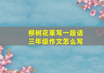 柳树花草写一段话三年级作文怎么写