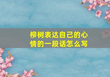 柳树表达自己的心情的一段话怎么写