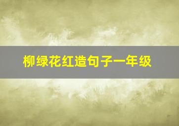 柳绿花红造句子一年级