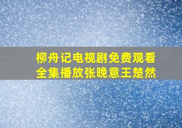 柳舟记电视剧免费观看全集播放张晚意王楚然