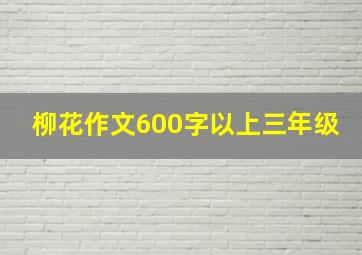 柳花作文600字以上三年级