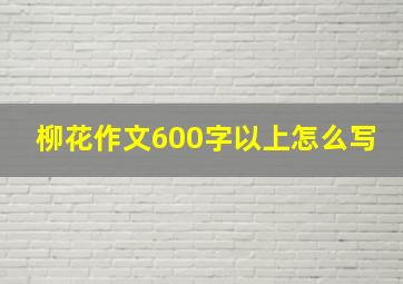 柳花作文600字以上怎么写