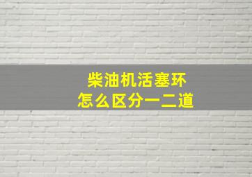 柴油机活塞环怎么区分一二道