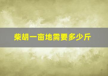 柴胡一亩地需要多少斤