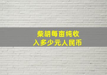 柴胡每亩纯收入多少元人民币