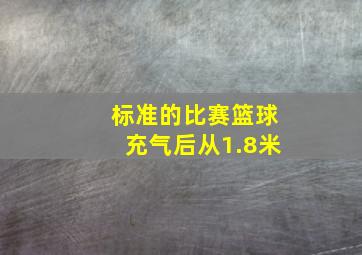 标准的比赛篮球充气后从1.8米