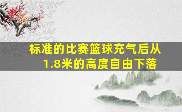 标准的比赛篮球充气后从1.8米的高度自由下落