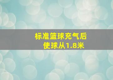 标准篮球充气后使球从1.8米