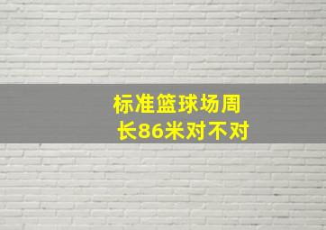 标准篮球场周长86米对不对