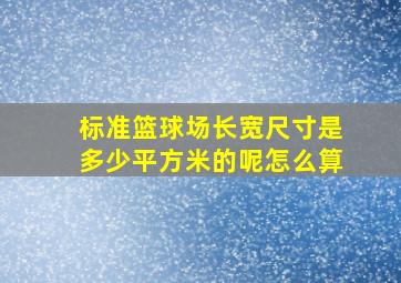 标准篮球场长宽尺寸是多少平方米的呢怎么算