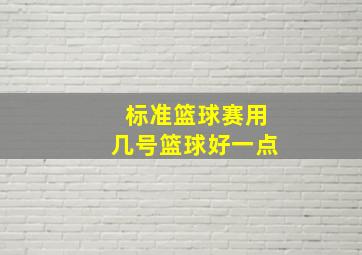 标准篮球赛用几号篮球好一点