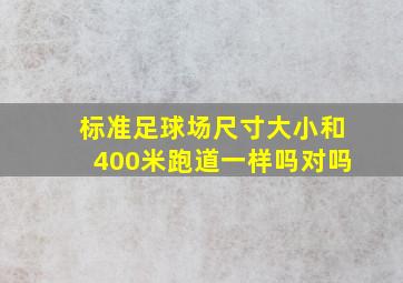 标准足球场尺寸大小和400米跑道一样吗对吗