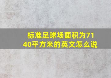 标准足球场面积为7140平方米的英文怎么说