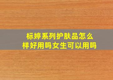 标婷系列护肤品怎么样好用吗女生可以用吗