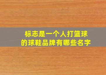 标志是一个人打篮球的球鞋品牌有哪些名字