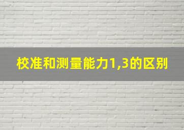 校准和测量能力1,3的区别