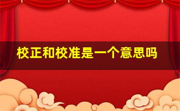 校正和校准是一个意思吗