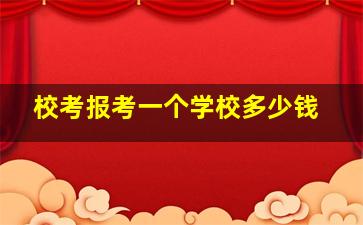 校考报考一个学校多少钱