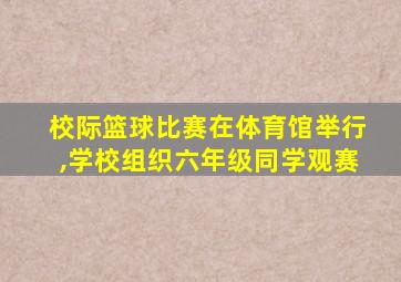 校际篮球比赛在体育馆举行,学校组织六年级同学观赛