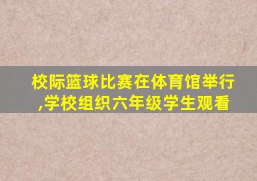 校际篮球比赛在体育馆举行,学校组织六年级学生观看