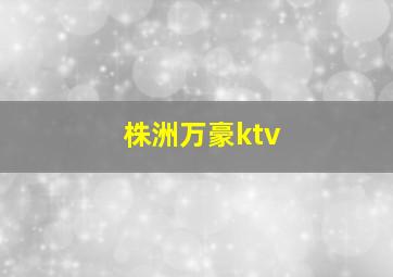 株洲万豪ktv