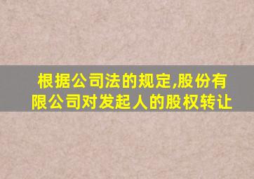 根据公司法的规定,股份有限公司对发起人的股权转让