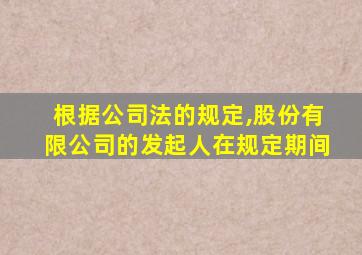 根据公司法的规定,股份有限公司的发起人在规定期间