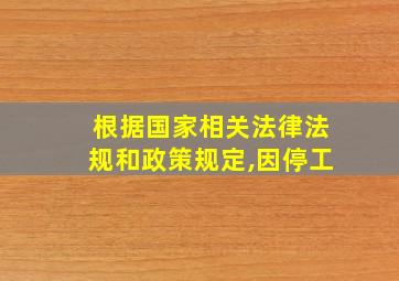 根据国家相关法律法规和政策规定,因停工