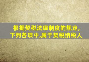 根据契税法律制度的规定,下列各项中,属于契税纳税人