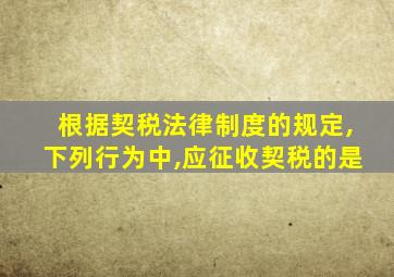 根据契税法律制度的规定,下列行为中,应征收契税的是