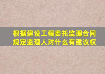 根据建设工程委托监理合同规定监理人对什么有建议权