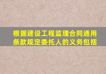 根据建设工程监理合同通用条款规定委托人的义务包括