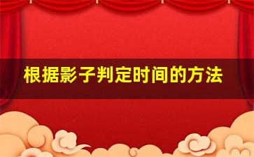 根据影子判定时间的方法