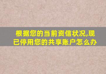 根据您的当前资信状况,现已停用您的共享账户怎么办