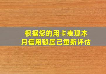 根据您的用卡表现本月信用额度已重新评估