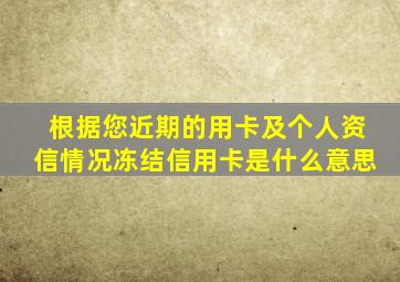 根据您近期的用卡及个人资信情况冻结信用卡是什么意思