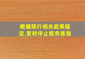 根据现行相关政策规定,暂时停止服务是指