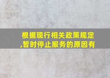 根据现行相关政策规定,暂时停止服务的原因有