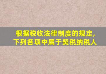 根据税收法律制度的规定,下列各项中属于契税纳税人