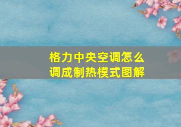 格力中央空调怎么调成制热模式图解