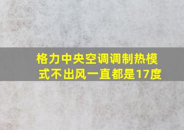 格力中央空调调制热模式不出风一直都是17度