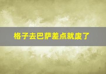 格子去巴萨差点就废了