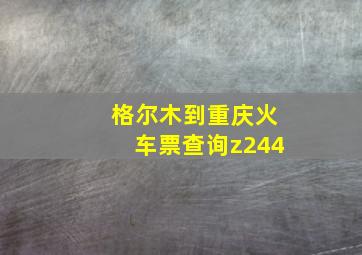 格尔木到重庆火车票查询z244